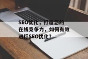 SEO优化，打造您的在线竞争力，如何有效进行SEO优化？，SEO优化，提升网站流量，构建在线竞争力！