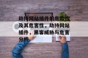 劫持网站插件的危险性及其危害性，劫持网站插件，黑客威胁与危害分析，攻击网站插件，危险性和危害性分析