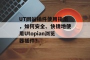 UT网站插件使用指南，如何安全、快捷地使用Utopian浏览器插件？