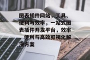 图表插件网站，工具、便利与效率，一站式图表插件开发平台，效率、便利与高效可视化解决方案，一站式图表插件开发平台，提高工作效率与便捷性