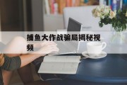 捕鱼大作战骗局揭秘视频