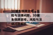 3D捕鱼棋牌游戏，风险与法律问题，3D捕鱼棋牌游戏，风险与法律问题解析