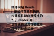 插件网站 Render 是如何帮助您快速构建高性能应用程序的？，Render 为您加速构建高性能应用程序的秘密武器