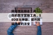 网站优化排名工具——你的数字营销工具，SEO优化神器，提升网站流量的法宝，百度SEO优化神器，让你的网站流量瞬间翻倍！