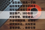 SEO（搜索引擎优化）是一种在线营销策略，旨在通过提高一个网站在搜索引擎中的排名和可见性来吸引更多的潜在客户。SEO包括内容营销、链接建设、外部链接创建、关键字研究和优化、元标签设置等步骤。，搜索引擎优化的全攻略，从策略到实践，SEO实战，从策略到实践，全方位解析 SEO