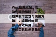 Vim 插件网站，帮助你轻松编辑！vim插件的丰富性与使用方法！，编辑vim 插件，高效易用，丰富多样的工具让创意无忧！