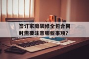 签订家庭装修全包合同时需要注意哪些事项？