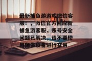 最新捕鱼游游戏微信客服！，微信官方回应新捕鱼游客服，账号安全问题已解决，请不要使用陌生设备进行交易