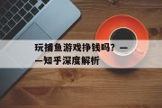 玩捕鱼游戏挣钱吗？——知乎深度解析