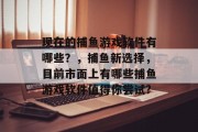 现在的捕鱼游戏软件有哪些？，捕鱼新选择，目前市面上有哪些捕鱼游戏软件值得你尝试?