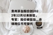 贵州茅台股价创2022年12月以来新低，专家：股价被低估，市场地位不可替代