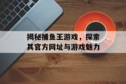 揭秘捕鱼王游戏，探索其官方网址与游戏魅力