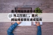 嘉兴网站快速排名优化: 马上行动！，嘉兴网站排名优化速成指南！，嘉兴网站排名优化速成指南，高效提升网站流量