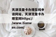 天津流量卡办理在线申请网站，天津流量卡办理官网https://www.tianwen.com/，天津流量卡办理在线申请平台