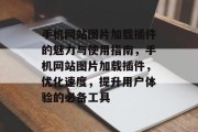 手机网站图片加载插件的魅力与使用指南，手机网站图片加载插件，优化速度，提升用户体验的必备工具，操作指南，了解手机网站图片加载插件的优势和如何有效使用它