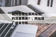 如何合理估算网站推广的流量费用？，网站推广成本分析