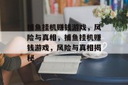 捕鱼挂机赚钱游戏，风险与真相，捕鱼挂机赚钱游戏，风险与真相揭秘