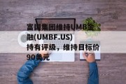 富国集团维持UMB金融(UMBF.US)持有评级，维持目标价90美元