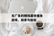 无广告的赚钱最快捕鱼游戏，探索与体验