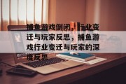 捕鱼游戏倒闭，行业变迁与玩家反思，捕鱼游戏行业变迁与玩家的深度反思