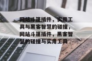 网站斗篷插件，实用工具与黑客智慧的碰撞，网站斗篷插件，黑客智慧的碰撞与实用工具