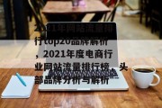 2021年网站流量排行top20品牌解析，2021年度电商行业网站流量排行榜，头部品牌分析与解析，2021电商行业网络流量排名，头号大品牌详解