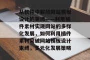 从软件中解放网站模板设计的束缚——利用插件素材实现网站的多样化发展，如何利用插件素材突破网站模板设计束缚，多元化发展策略，利用插件素材突破网站模板设计束缚，多元化发展策略