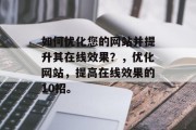 如何优化您的网站并提升其在线效果？，优化网站，提高在线效果的10招。