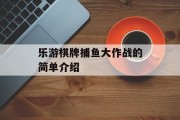 乐游棋牌捕鱼大作战的简单介绍