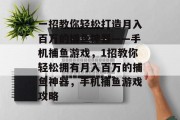 一招教你轻松打造月入百万的捕鱼神器——手机捕鱼游戏，1招教你轻松拥有月入百万的捕鱼神器，手机捕鱼游戏攻略