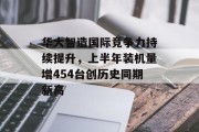 华大智造国际竞争力持续提升，上半年装机量增454台创历史同期新高