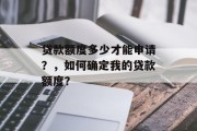 贷款额度多少才能申请？，如何确定我的贷款额度？，贷款额度的决定因素有哪些？怎么知道自己能否申请到合适的贷款额度？