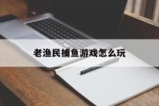 老渔民捕鱼游戏怎么玩