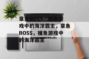 章鱼BOSS，捕鱼游戏中的海洋霸主，章鱼BOSS，捕鱼游戏中的海洋霸主