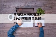 中期收入同比增加4.53% 阿里巴巴跌超3%