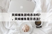 天娱捕鱼游戏违法吗？，天娱捕鱼是否违法？