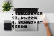 fcpx特效插件网站，揭秘技术细节与应用价值，fcpx特效插件，深度解析技术细节及应用价值，fcpx特效插件，揭秘技术细节与应用价值