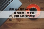 捉鱼达人游戏中的高手——捕网捕鱼，高手大虾，网捕鱼的技巧与策略