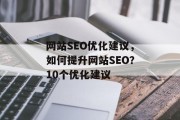 网站SEO优化建议，如何提升网站SEO？10个优化建议，建立高质量的内容，内容是提升SEO的关键。包括原创、相关性和易读性。，网站结构优化，良好的网站结构可以让你的搜索引擎更容易找到你想要的信息。，内容更新，定期发布高质量、有价值的内容可以帮助提高你的网站排名和权重。，关键词研究，了解用户在搜索时使用的关键词，可以帮助你在页面标题、元标签等位置使用合适的关键词。，多层次链接建设，通过建立外部链接，可以增加你的网站可信度和权威性。，社交媒体推广，利用社交媒体来推广你的网站，并与用户的互动可以提高转