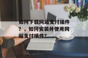 如何下载网站支付插件？，如何安装并使用网站支付插件？