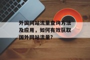 外国网站流量查询方法及应用，如何有效获取国外网站流量?，外国网站流量查询，方法与应用