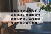 网站优化培训学校的探索与选择，互联网营销新手的必备，学校网站优化策略研究与实践，寻找互联网营销入门指南，全面解析学校网站优化策略