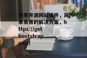 使用开源网站插件，简单易用的解决方案，https://getbootstrap.com/