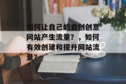 如何让自己的自创创意网站产生流量？，如何有效创建和提升网站流量？，如何让创意网站获得更多曝光？