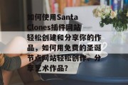 如何使用Santa Clones插件网站轻松创建和分享你的作品，如何用免费的圣诞节点网站轻松创作、分享艺术作品？，如何制作免费的艺术作品？