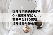 提升你的商务网站SEO（搜索引擎优化），商务网站SEO策略，提升流量与转化率，提升企业官方网站SEO，策略与实践指南