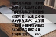 SEO网站关键词优化是一个涉及网页的动态调整和优化过程。它包括使用高质量、独特的关键词，以及精心设计的网页布局来提高搜索引擎排名，从而吸引更多的潜在客户。以下是一些关于如何找到最佳SEO网站关键词优化公司的信息。，SEO优化公司推荐，最有效策略及如何选择一家合适的公司，找到最佳SEO网站关键词优化公司，策略与方法