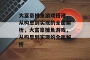 大富豪捕鱼游戏搭建，从构思到实现的全面解析，大富豪捕鱼游戏，从构思到实现的全面解析