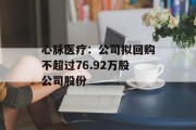 心脉医疗：公司拟回购不超过76.92万股公司股份