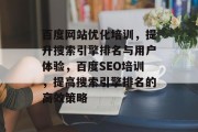 百度网站优化培训，提升搜索引擎排名与用户体验，百度SEO培训，提高搜索引擎排名的高效策略，百度SEO培训，提升搜索引擎排名的有效策略